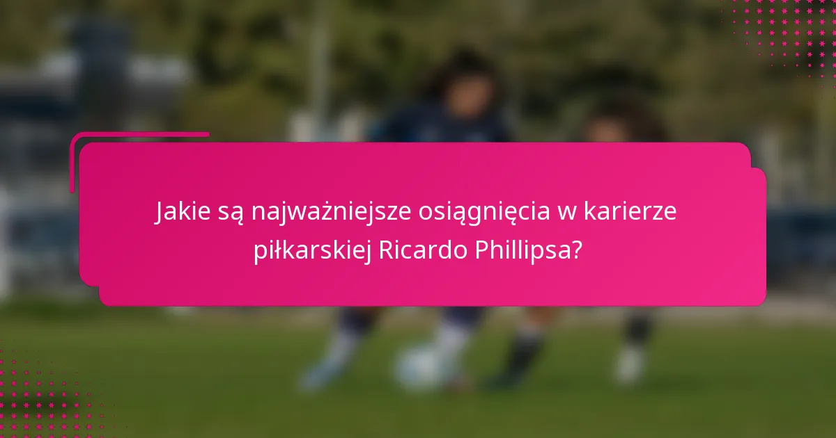 Jakie są najważniejsze osiągnięcia w karierze piłkarskiej Ricardo Phillipsa?