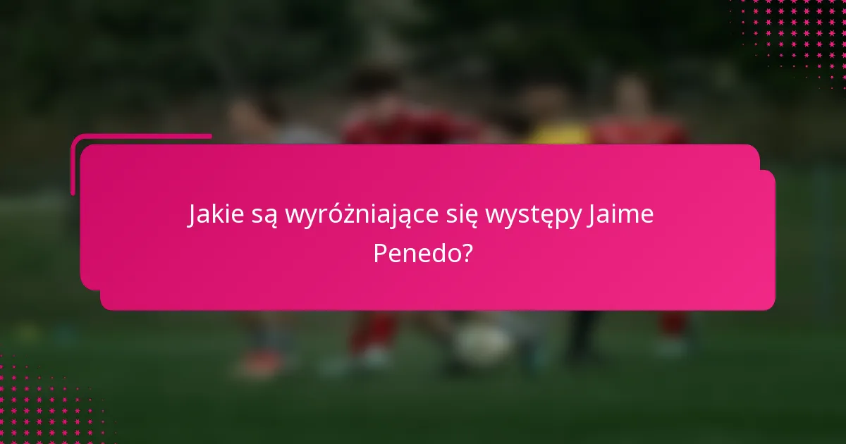 Jakie są wyróżniające się występy Jaime Penedo?