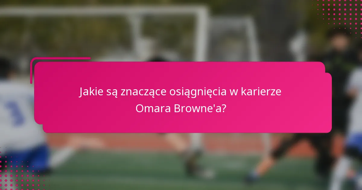 Jakie są znaczące osiągnięcia w karierze Omara Browne'a?