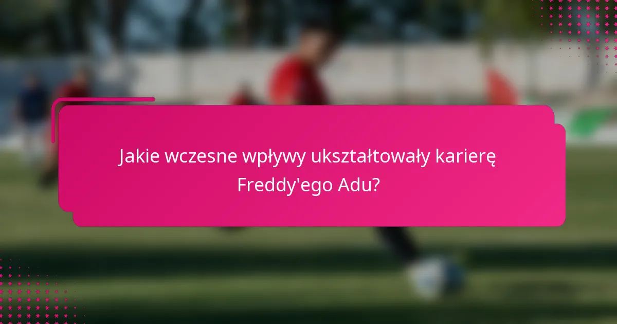 Jakie wczesne wpływy ukształtowały karierę Freddy'ego Adu?