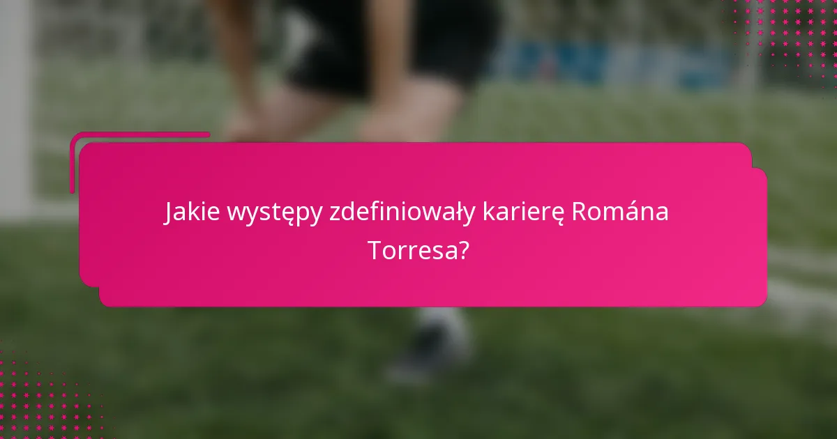 Jakie występy zdefiniowały karierę Romána Torresa?
