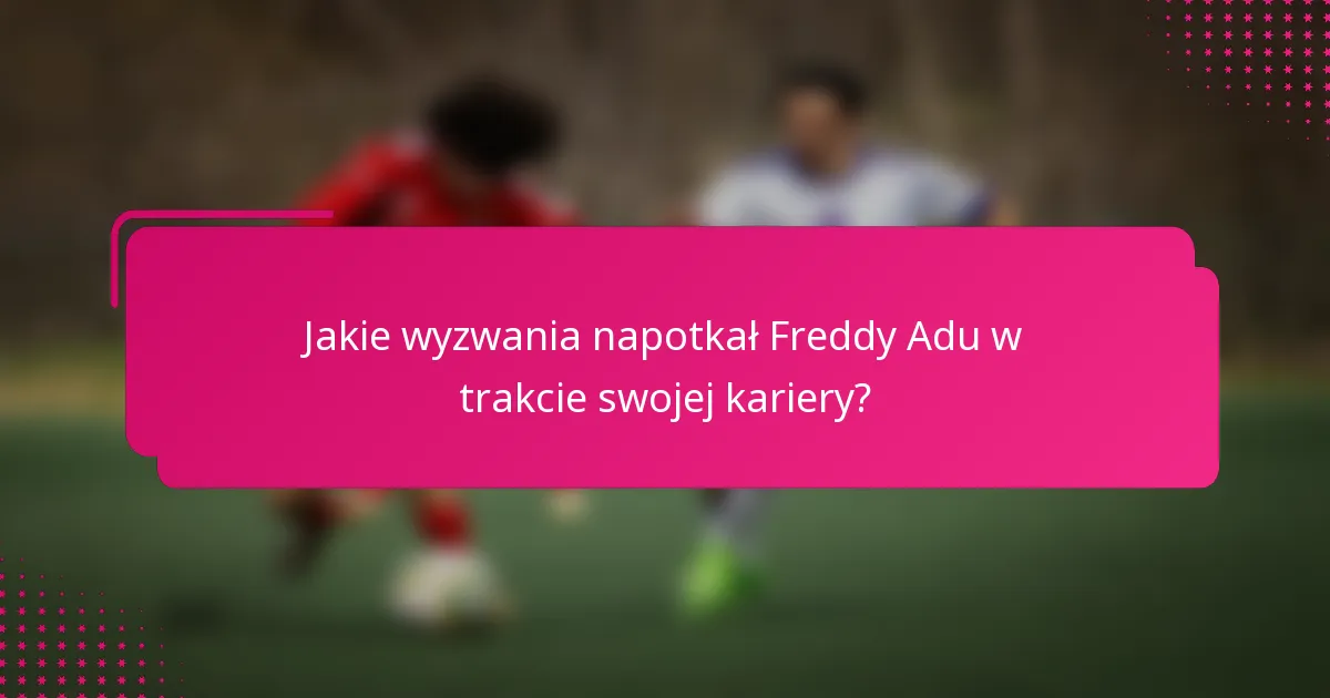 Jakie wyzwania napotkał Freddy Adu w trakcie swojej kariery?