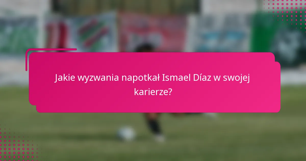 Jakie wyzwania napotkał Ismael Díaz w swojej karierze?