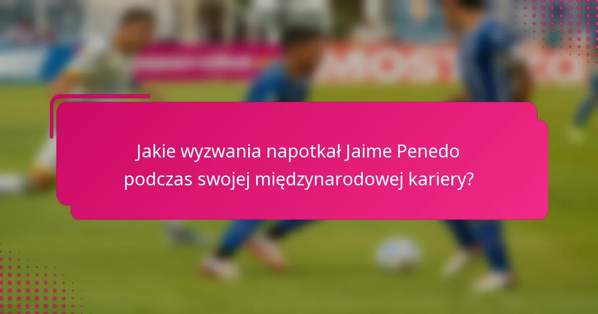 Jakie wyzwania napotkał Jaime Penedo podczas swojej międzynarodowej kariery?