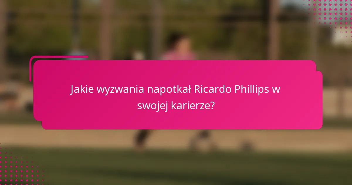 Jakie wyzwania napotkał Ricardo Phillips w swojej karierze?