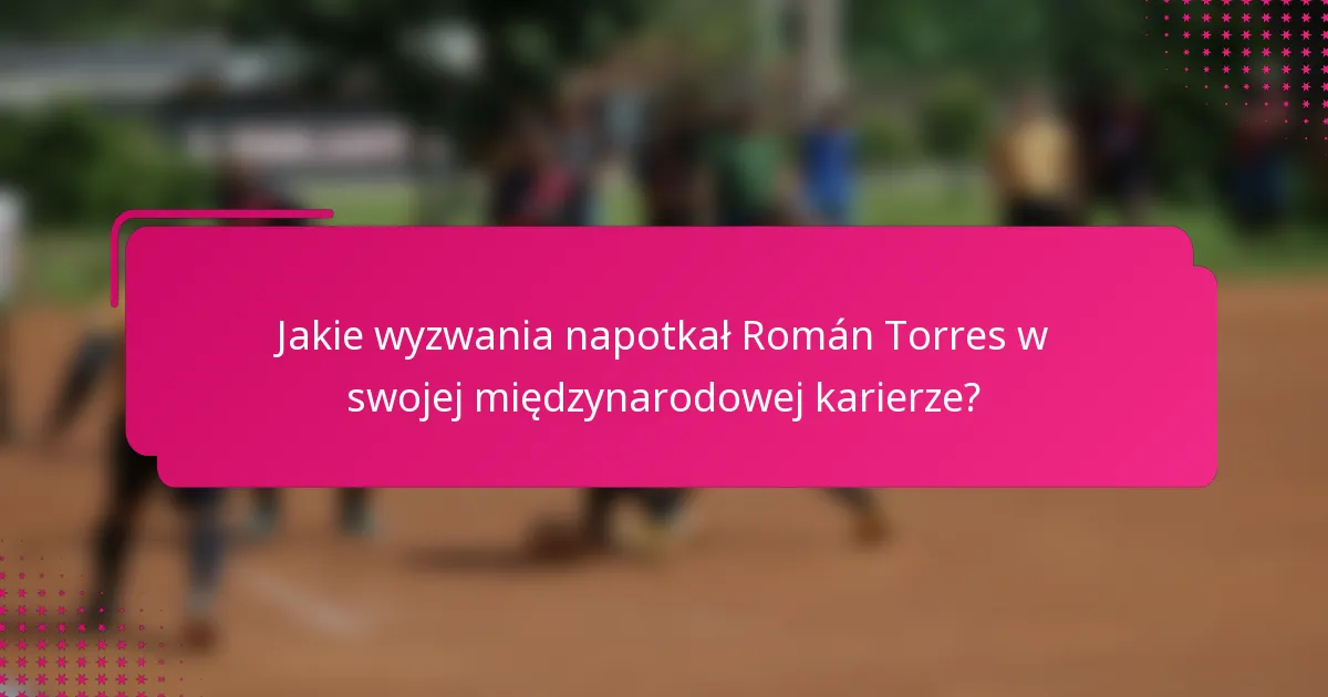 Jakie wyzwania napotkał Román Torres w swojej międzynarodowej karierze?