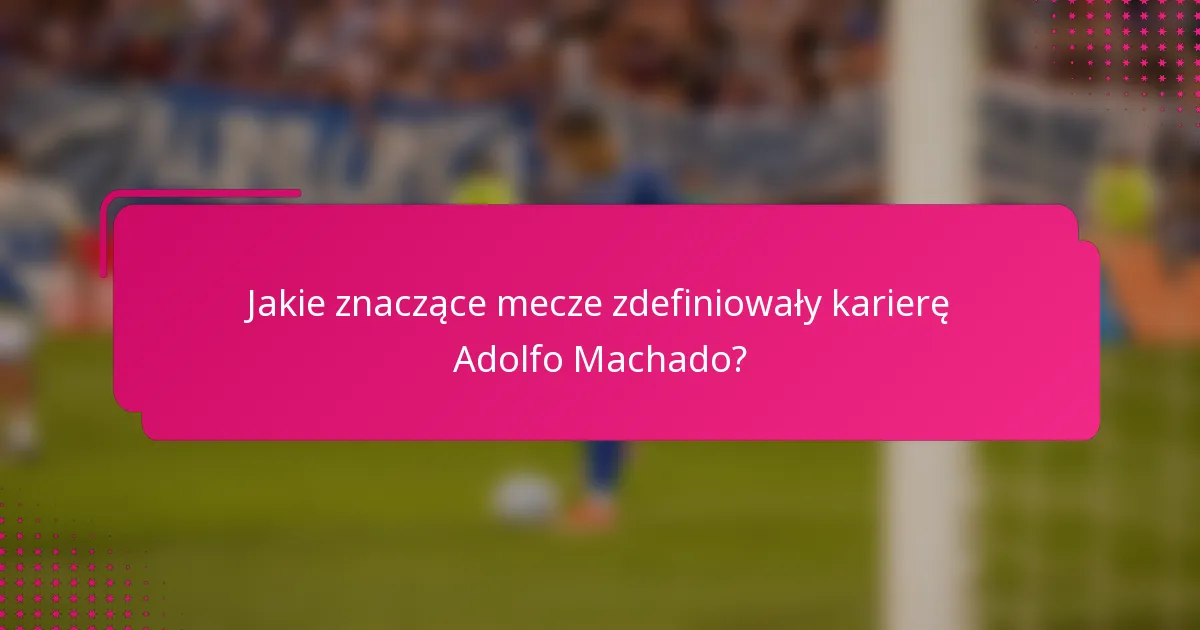 Jakie znaczące mecze zdefiniowały karierę Adolfo Machado?