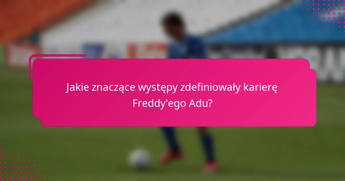 Jakie znaczące występy zdefiniowały karierę Freddy'ego Adu?