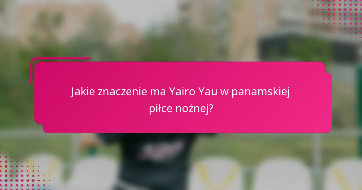 Jakie znaczenie ma Yairo Yau w panamskiej piłce nożnej?