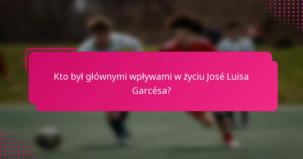 Kto był głównymi wpływami w życiu José Luisa Garcésa?