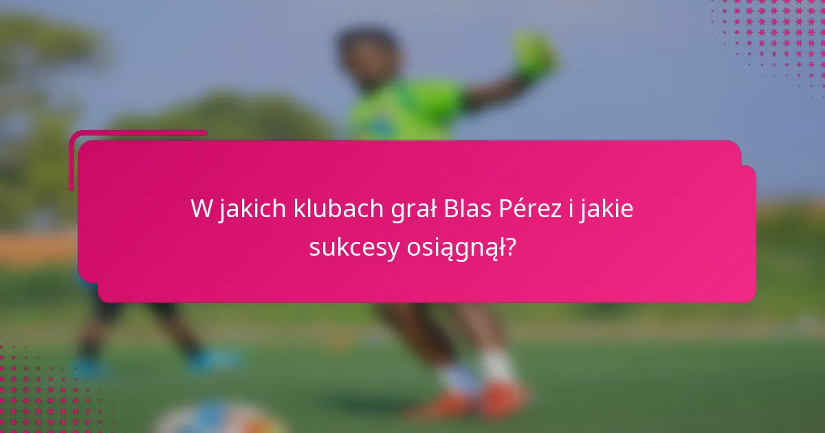W jakich klubach grał Blas Pérez i jakie sukcesy osiągnął?